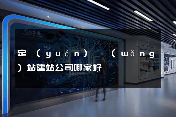定遠(yuǎn)縣網(wǎng)站建站公司哪家好