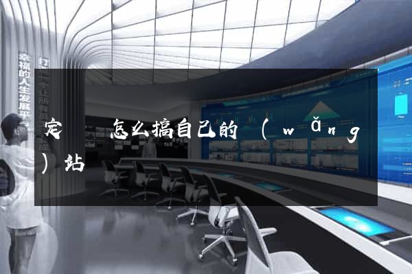 定遠縣怎么搞自己的網(wǎng)站