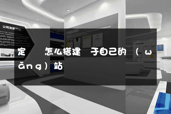 定遠縣怎么搭建屬于自己的網(wǎng)站