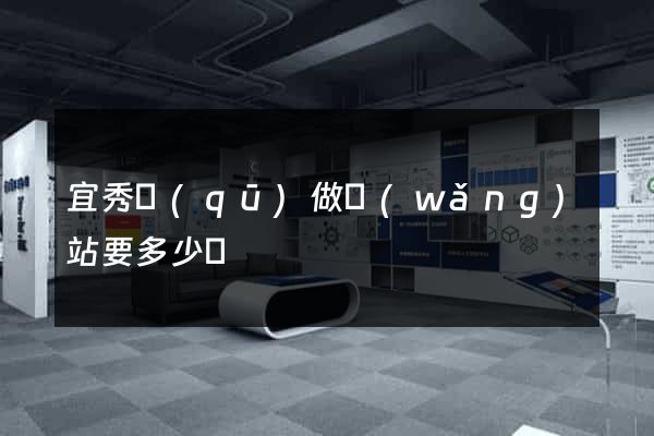 宜秀區(qū)做網(wǎng)站要多少錢