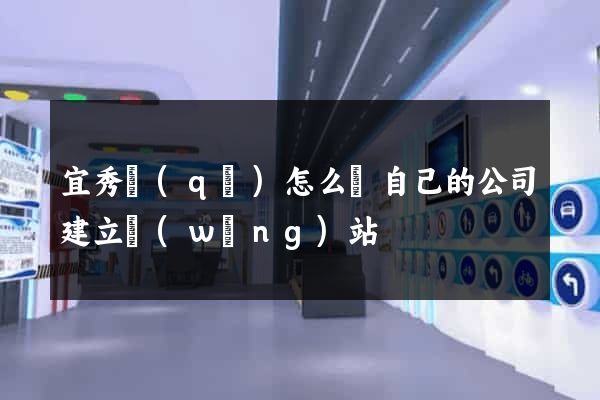 宜秀區(qū)怎么給自己的公司建立網(wǎng)站
