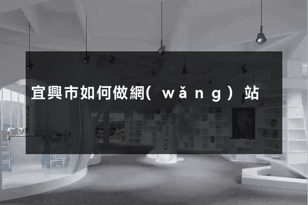 宜興市如何做網(wǎng)站