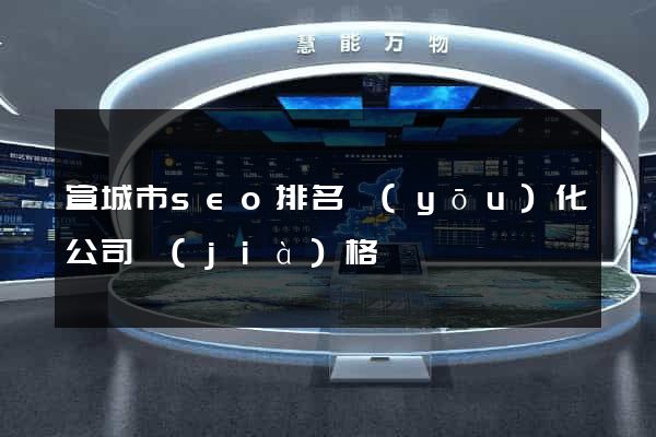 宣城市seo排名優(yōu)化公司價(jià)格