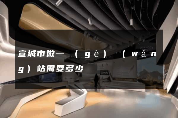 宣城市做一個(gè)網(wǎng)站需要多少錢