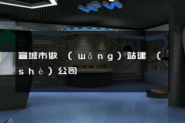 宣城市做網(wǎng)站建設(shè)公司