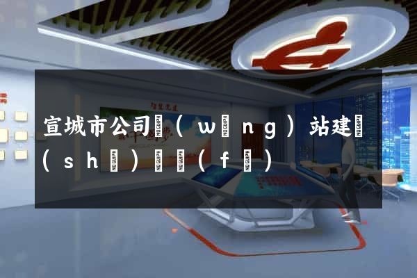 宣城市公司網(wǎng)站建設(shè)開發(fā)