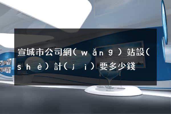 宣城市公司網(wǎng)站設(shè)計(jì)要多少錢