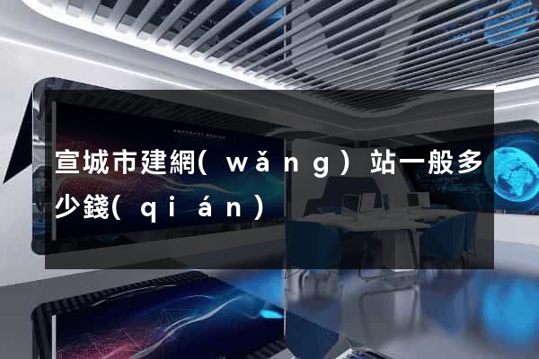 宣城市建網(wǎng)站一般多少錢(qián)