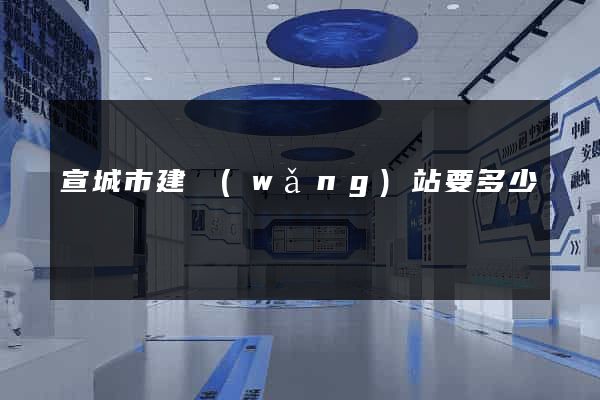 宣城市建網(wǎng)站要多少錢