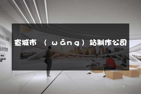 宣城市網(wǎng)站制作公司