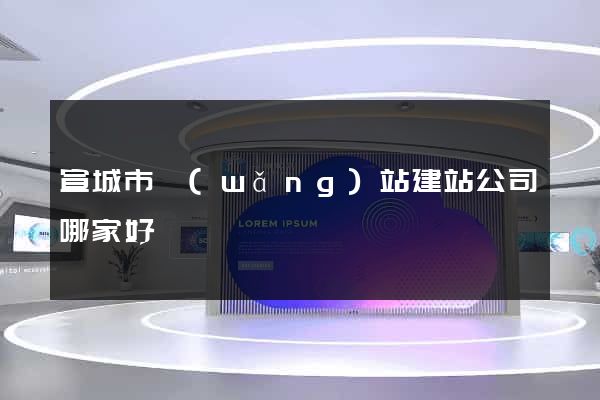 宣城市網(wǎng)站建站公司哪家好