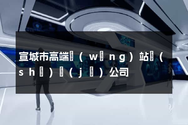 宣城市高端網(wǎng)站設(shè)計(jì)公司