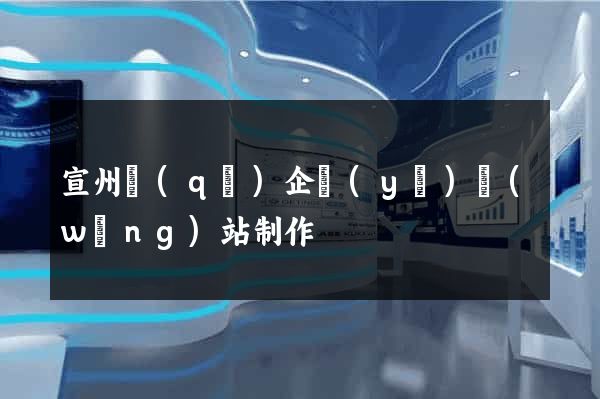 宣州區(qū)企業(yè)網(wǎng)站制作