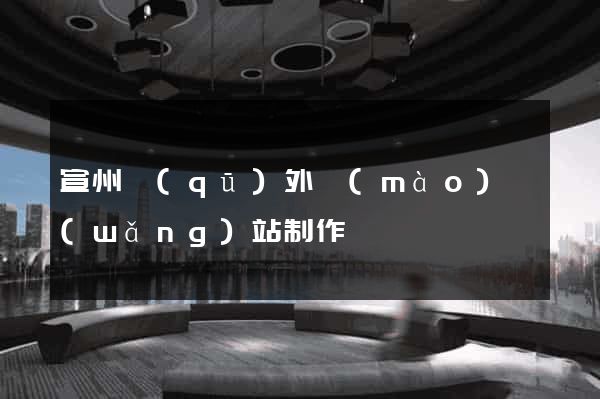 宣州區(qū)外貿(mào)網(wǎng)站制作