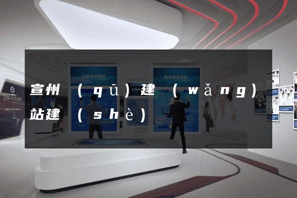 宣州區(qū)建網(wǎng)站建設(shè)
