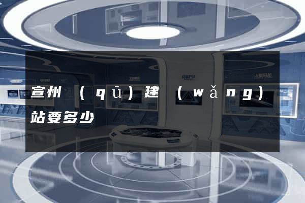 宣州區(qū)建網(wǎng)站要多少錢