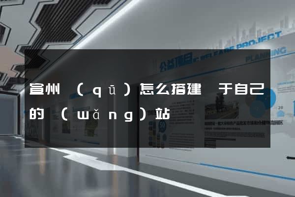 宣州區(qū)怎么搭建屬于自己的網(wǎng)站