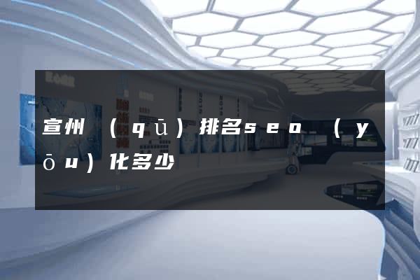 宣州區(qū)排名seo優(yōu)化多少錢