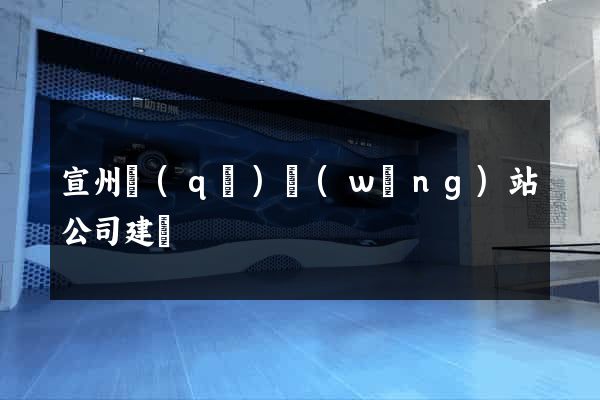 宣州區(qū)網(wǎng)站公司建設