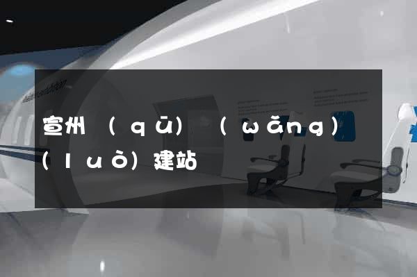 宣州區(qū)網(wǎng)絡(luò)建站