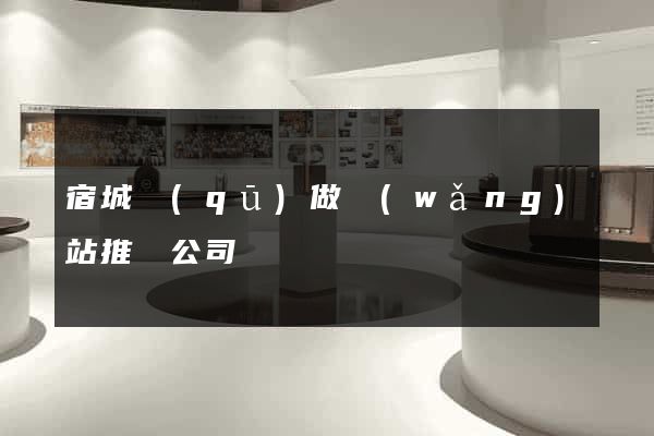 宿城區(qū)做網(wǎng)站推廣公司