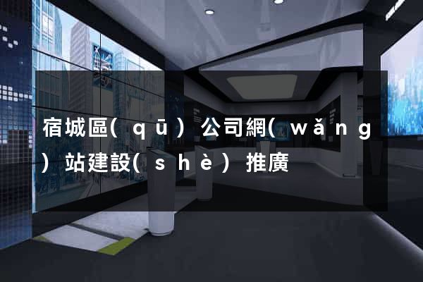 宿城區(qū)公司網(wǎng)站建設(shè)推廣