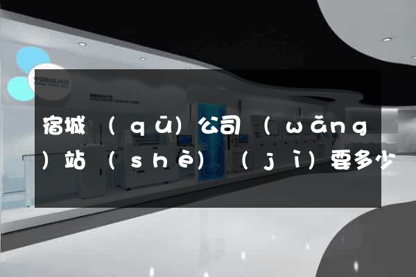 宿城區(qū)公司網(wǎng)站設(shè)計(jì)要多少錢(qián)
