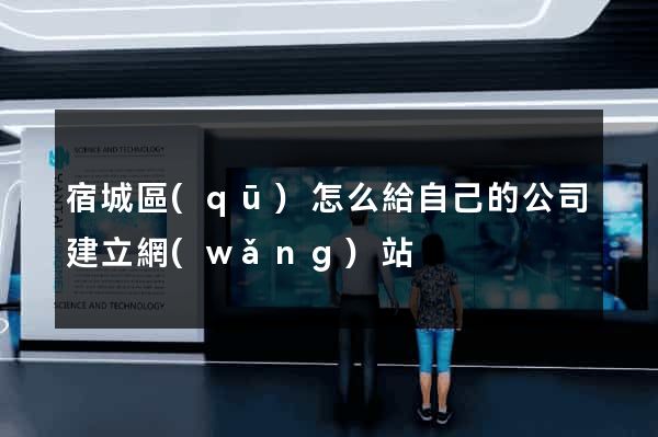 宿城區(qū)怎么給自己的公司建立網(wǎng)站