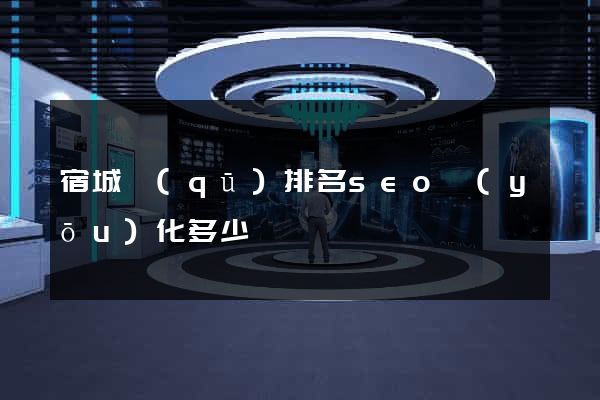 宿城區(qū)排名seo優(yōu)化多少錢