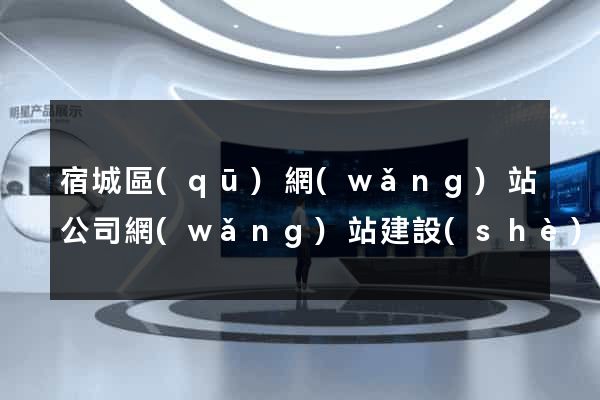 宿城區(qū)網(wǎng)站公司網(wǎng)站建設(shè)