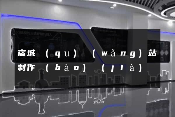 宿城區(qū)網(wǎng)站制作報(bào)價(jià)