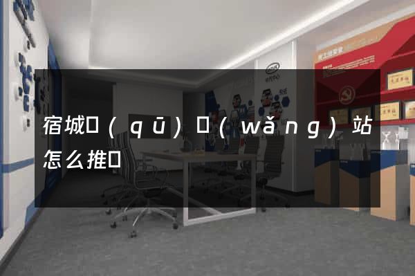 宿城區(qū)網(wǎng)站怎么推廣