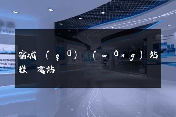 宿城區(qū)網(wǎng)站推廣建站