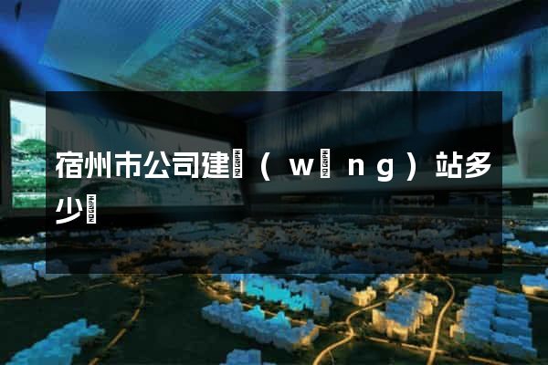 宿州市公司建網(wǎng)站多少錢