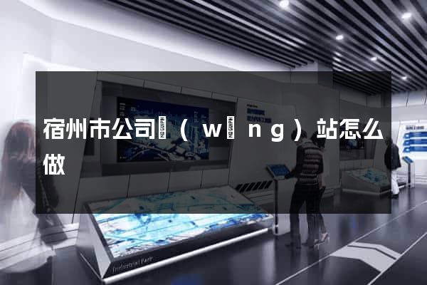 宿州市公司網(wǎng)站怎么做