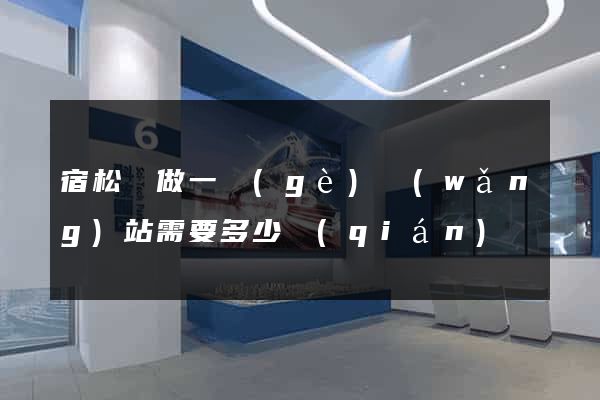 宿松縣做一個(gè)網(wǎng)站需要多少錢(qián)