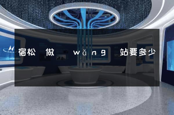 宿松縣做網(wǎng)站要多少錢