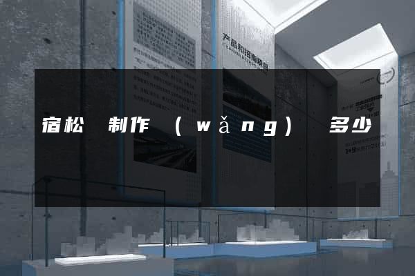 宿松縣制作網(wǎng)頁多少錢