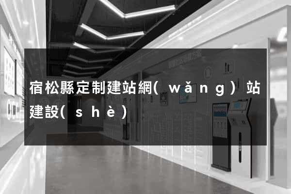 宿松縣定制建站網(wǎng)站建設(shè)