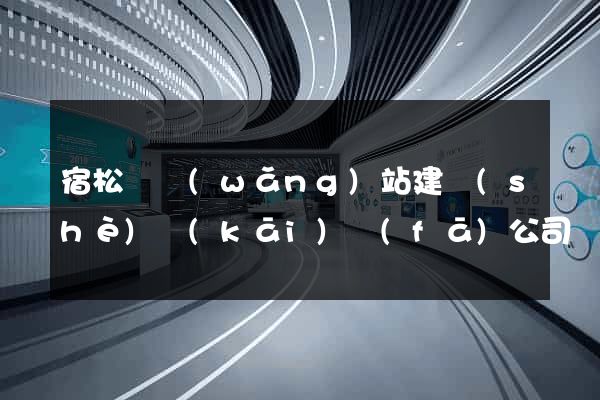 宿松縣網(wǎng)站建設(shè)開(kāi)發(fā)公司