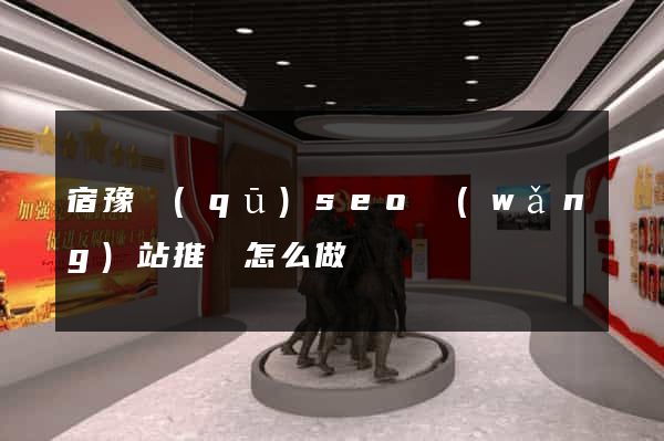 宿豫區(qū)seo網(wǎng)站推廣怎么做