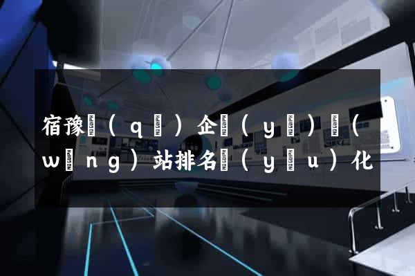 宿豫區(qū)企業(yè)網(wǎng)站排名優(yōu)化