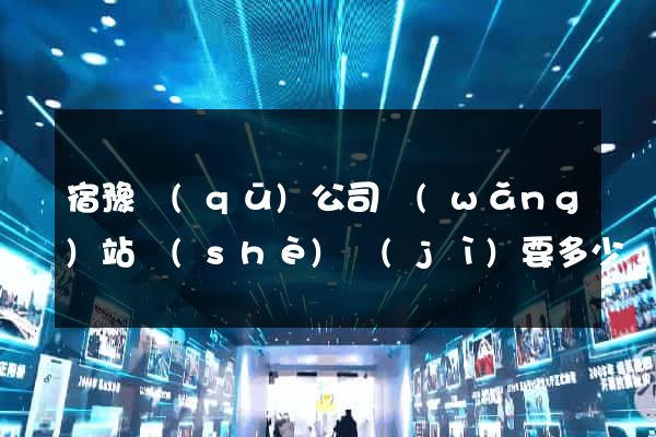 宿豫區(qū)公司網(wǎng)站設(shè)計(jì)要多少錢(qián)(設(shè)計(jì)網(wǎng)站需要多少錢(qián))