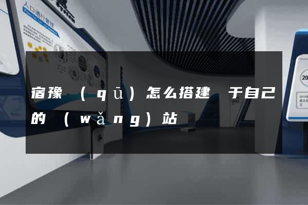 宿豫區(qū)怎么搭建屬于自己的網(wǎng)站