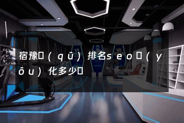 宿豫區(qū)排名seo優(yōu)化多少錢