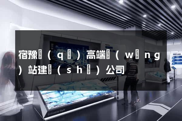 宿豫區(qū)高端網(wǎng)站建設(shè)公司