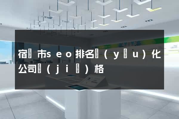 宿遷市seo排名優(yōu)化公司價(jià)格