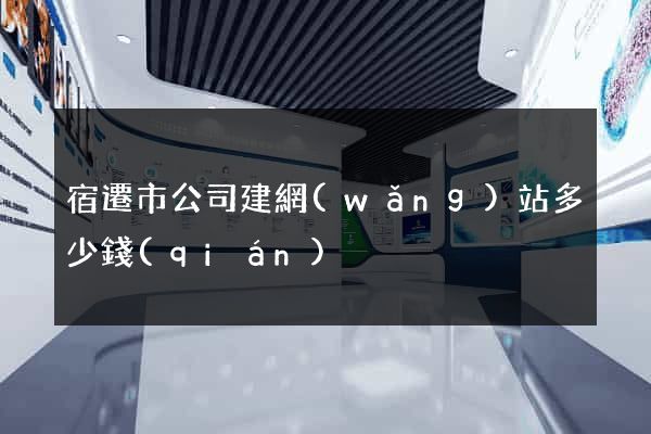 宿遷市公司建網(wǎng)站多少錢(qián)