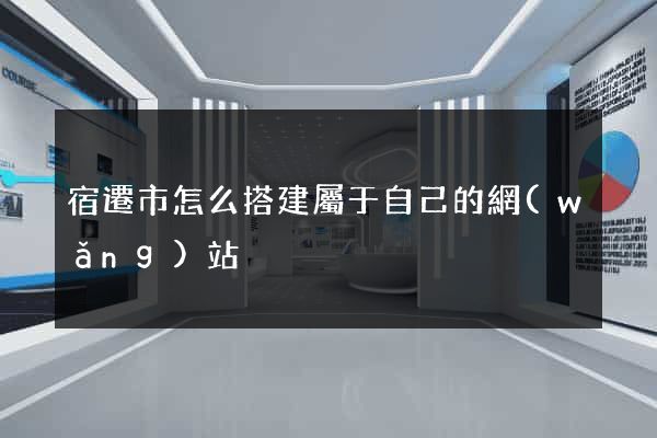 宿遷市怎么搭建屬于自己的網(wǎng)站