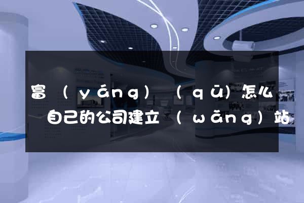 富陽(yáng)區(qū)怎么給自己的公司建立網(wǎng)站